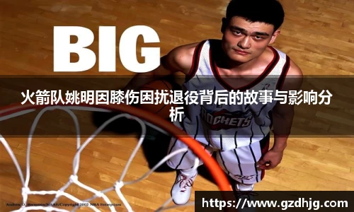 火箭队姚明因膝伤困扰退役背后的故事与影响分析