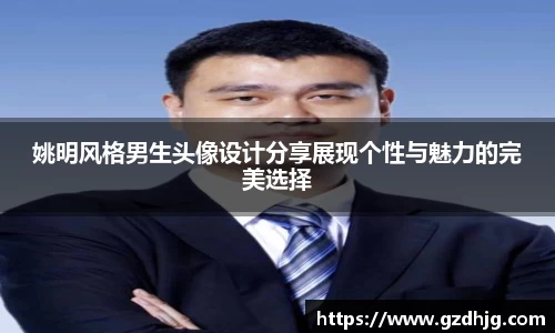 姚明风格男生头像设计分享展现个性与魅力的完美选择